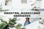 结婚后财产离婚，嫁出去的女儿离婚后在娘家有继承权吗