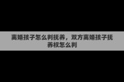 离婚孩子怎么判抚养，双方离婚孩子抚养权怎么判
