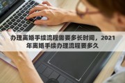 办理离婚手续流程需要多长时间，2021年离婚手续办理流程要多久
