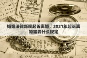 婚姻法律新规起诉离婚，2021年起诉离婚需要什么规定