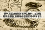 第一次起诉离婚需要什么材料，起诉离婚我是原告,需要准备答辩状吗?我该怎么做准备才能胜诉?帮帮我