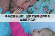 子女抚养纠纷案，起诉父亲不抚养子女会牵连子女吗