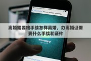 离婚需要啥手续怎样离婚，办离婚证需要什么手续和证件