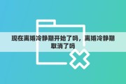 现在离婚冷静期开始了吗，离婚冷静期取消了吗