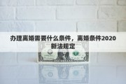 办理离婚需要什么条件，离婚条件2020新法规定