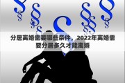 分居离婚需要哪些条件，2022年离婚需要分居多久才能离婚