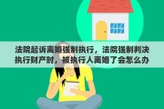 法院起诉离婚强制执行，法院强制判决执行财产时，被执行人离婚了会怎么办