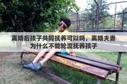 离婚后孩子共同抚养可以吗，离婚夫妻为什么不能轮流抚养孩子