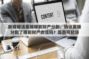 新婚姻法离婚婚前财产分割，协议离婚分割了婚前财产合法吗？是否可起诉