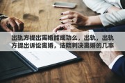 出轨方提出离婚能成功么，出轨，出轨方提出诉讼离婚，法院判决离婚的几率有多大