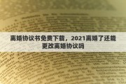 离婚协议书免费下载，2021离婚了还能更改离婚协议吗