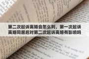 第二次起诉离婚会怎么判，第一次起诉离婚同居后对第二次起诉离婚有影响吗