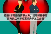 结婚2年离婚财产怎么分，结婚时房子是男方的二十年后离婚房子怎么分配