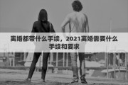 离婚都带什么手续，2021离婚需要什么手续和要求