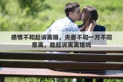 感情不和起诉离婚，夫妻不和一方不同意离，能起诉离离婚吗