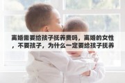 离婚需要给孩子抚养费吗，离婚的女性，不要孩子，为什么一定要给孩子抚养费