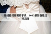 婚姻登记需要的手续，2022最新登记结婚流程