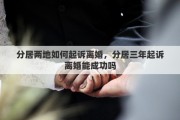 分居两地如何起诉离婚，分居三年起诉离婚能成功吗