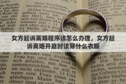 女方起诉离婚程序该怎么办理，女方起诉离婚开庭时该穿什么衣服