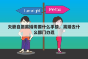 夫妻自愿离婚需要什么手续，离婚去什么部门办理