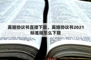 离婚协议书直接下载，离婚协议书2021标准版怎么下载