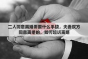 二人同意离婚需要什么手续，夫妻双方同意离婚的，如何起诉离婚