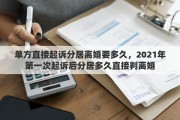 单方直接起诉分居离婚要多久，2021年第一次起诉后分居多久直接判离婚