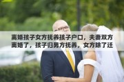 离婚孩子女方抚养孩子户口，夫妻双方离婚了，孩子归男方抚养，女方除了迁户口回娘家，还有别的选项吗