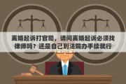 离婚起诉打官司，请问离婚起诉必须找律师吗？还是自己到法院办手续就行