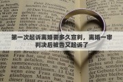 第一次起诉离婚要多久宣判，离婚一审判决后被告又起诉了