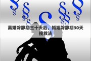 离婚冷静期三十天后，婚姻冷静期30天挽救法