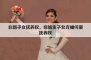 非婚子女抚养权,非婚生子女方如何要抚养权