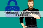 不起诉怎么离婚，不起诉离婚可以找律师协商离婚吗