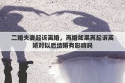 二婚夫妻起诉离婚，再婚如果再起诉离婚对以后结婚有影响吗