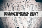离婚协议的补充协议怎么写，离婚时老家房子忘记分割，现在能补上协议里么