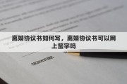 离婚协议书如何写，离婚协议书可以网上签字吗
