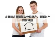 夫妻双方离婚怎么分配财产，离婚财产如何分割