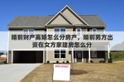 婚前财产离婚怎么分房产，婚前男方出资在女方家建房怎么分