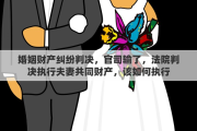 婚姻财产纠纷判决，官司输了，法院判决执行夫妻共同财产，该如何执行