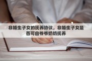 非婚生子女的抚养协议，非婚生子女是否可由爷爷奶奶抚养