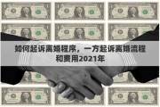 如何起诉离婚程序，一方起诉离婚流程和费用2021年
