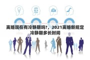 离婚现在有冷静期吗?，2021离婚新规定冷静期多长时间