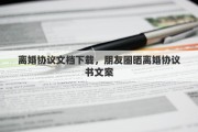 离婚协议文档下载，朋友圈晒离婚协议书文案