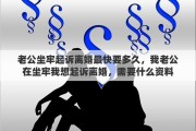 老公坐牢起诉离婚最快要多久，我老公在坐牢我想起诉离婚，需要什么资料