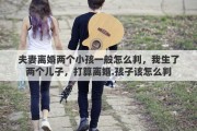 夫妻离婚两个小孩一般怎么判，我生了两个儿子，打算离婚.孩子该怎么判