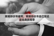 离婚协议书谁写，离婚协议书自己写还是去民政局拿
