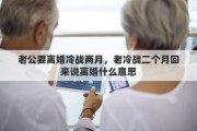 老公要离婚冷战两月，老冷战二个月回来说离婚什么意思