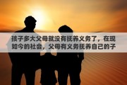 孩子多大父母就没有抚养义务了，在现如今的社会，父母有义务抚养自己的子女到多少岁