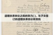 遗赠扶养协议之间的效力( )，与子女签订的遗赠扶养协议有效吗