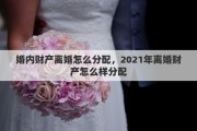 婚内财产离婚怎么分配，2021年离婚财产怎么样分配